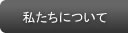 私たちについて